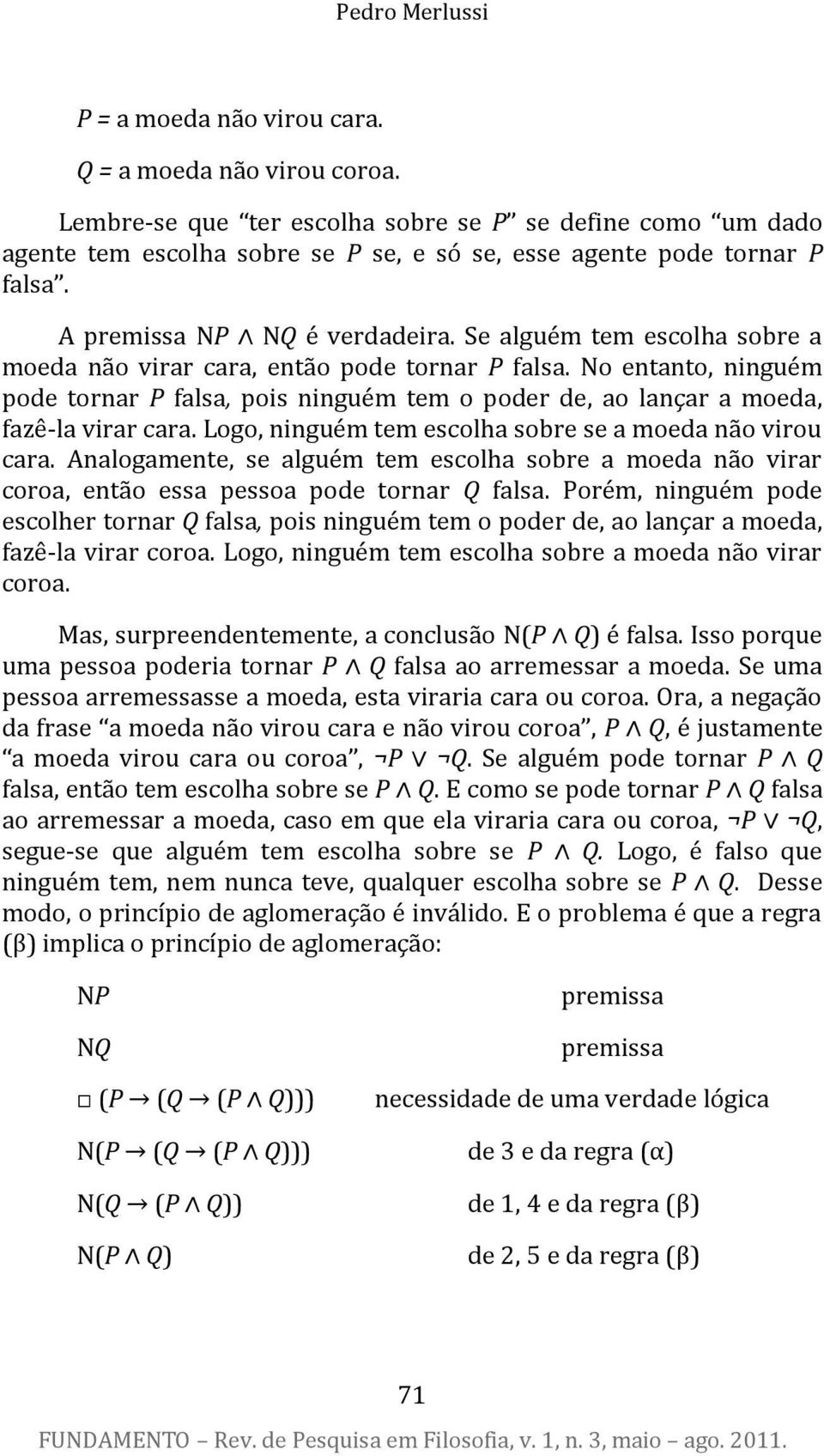 Se alguém tem escolha sobre a moeda não virar cara, então pode tornar P falsa. No entanto, ninguém pode tornar P falsa, pois ninguém tem o poder de, ao lançar a moeda, fazê-la virar cara.