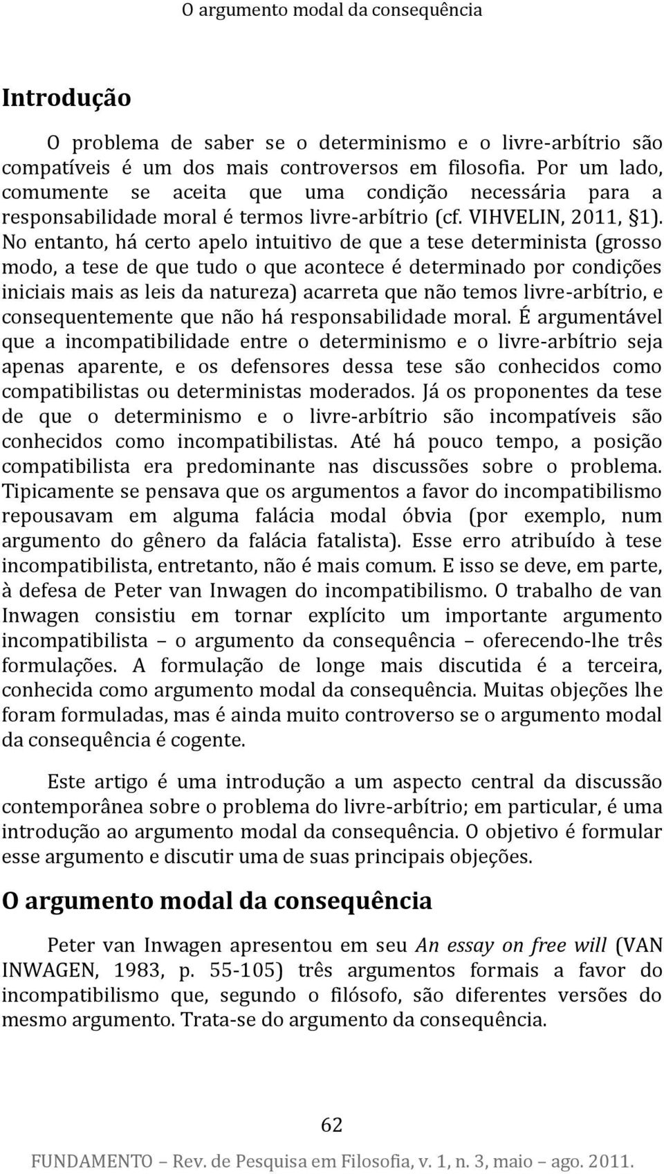 No entanto, há certo apelo intuitivo de que a tese determinista (grosso modo, a tese de que tudo o que acontece é determinado por condições iniciais mais as leis da natureza) acarreta que não temos