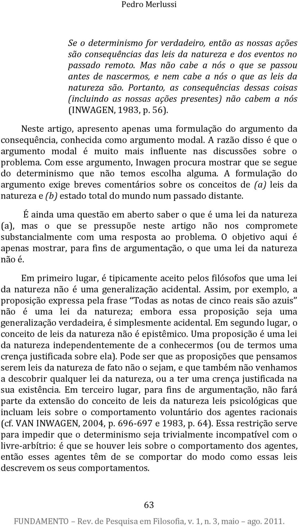 Portanto, as consequências dessas coisas (incluindo as nossas ações presentes) não cabem a nós (INWAGEN, 1983, p. 56).