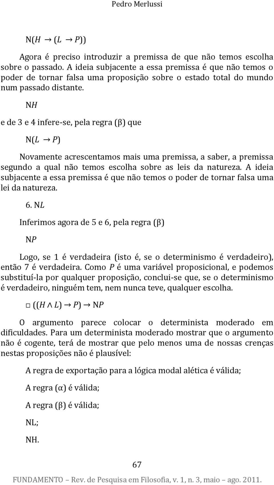 NH e de 3 e 4 infere-se, pela regra (β) que N(L P) Novamente acrescentamos mais uma premissa, a saber, a premissa segundo a qual não temos escolha sobre as leis da natureza.