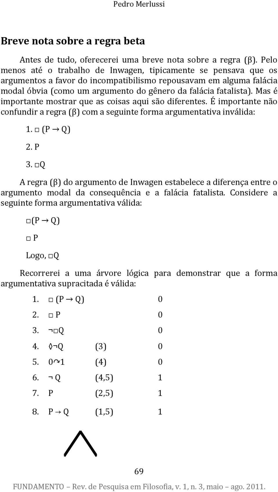 Mas é importante mostrar que as coisas aqui são diferentes. É importante não confundir a regra (β) com a seguinte forma argumentativa inv lida: 1. (P Q) 2. P 3.