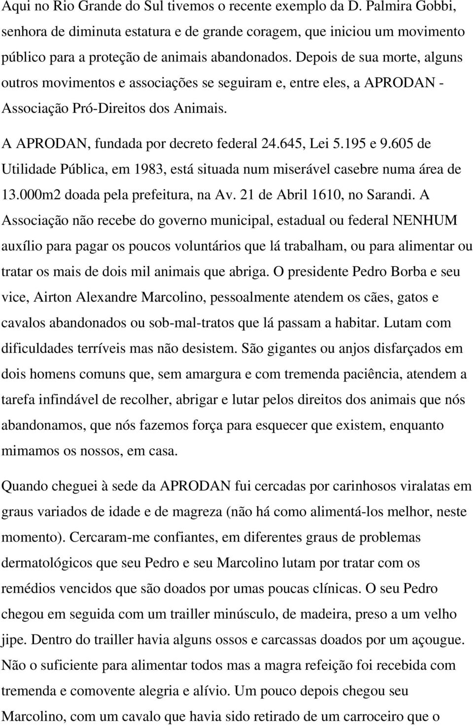 605 de Utilidade Pública, em 1983, está situada num miserável casebre numa área de 13.000m2 doada pela prefeitura, na Av. 21 de Abril 1610, no Sarandi.