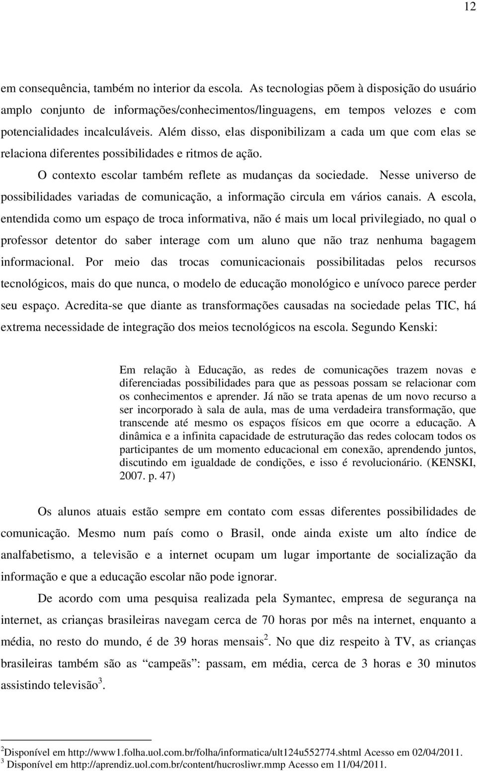 Além disso, elas disponibilizam a cada um que com elas se relaciona diferentes possibilidades e ritmos de ação. O contexto escolar também reflete as mudanças da sociedade.