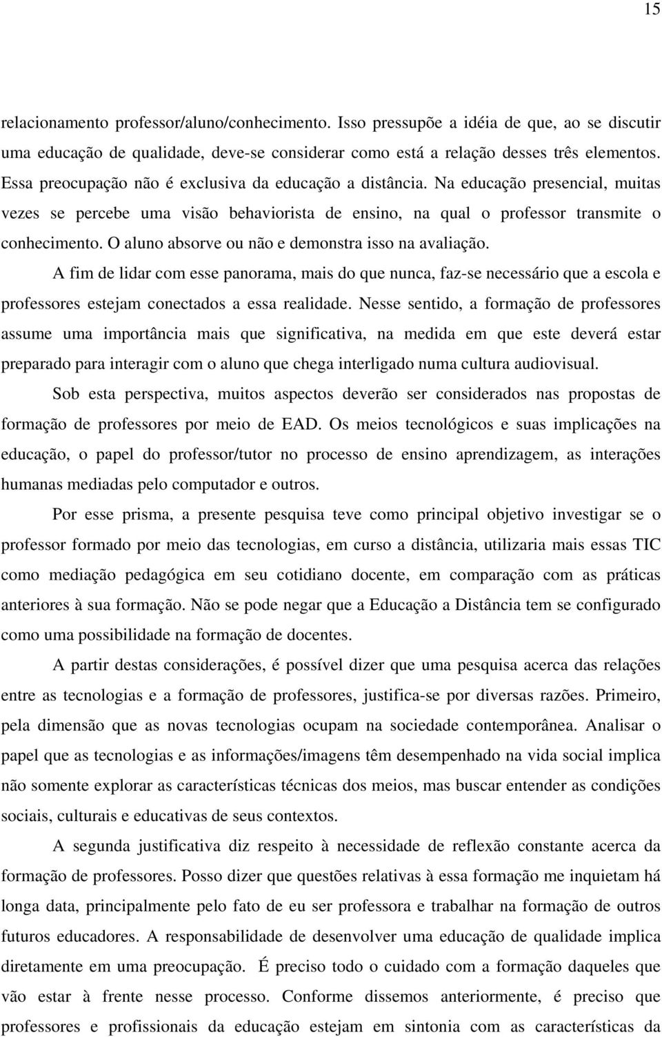 O aluno absorve ou não e demonstra isso na avaliação. A fim de lidar com esse panorama, mais do que nunca, faz-se necessário que a escola e professores estejam conectados a essa realidade.