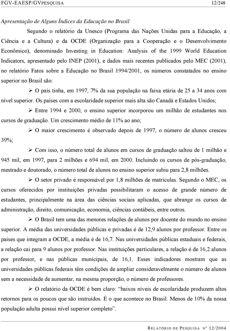 publicados pelo MEC (2001), no relatório Fatos sobre a Educação no Brasil 1994/2001, os números constatados no ensino superior no Brasil são: O país tinha, em 1997, 7% da sua população na faixa