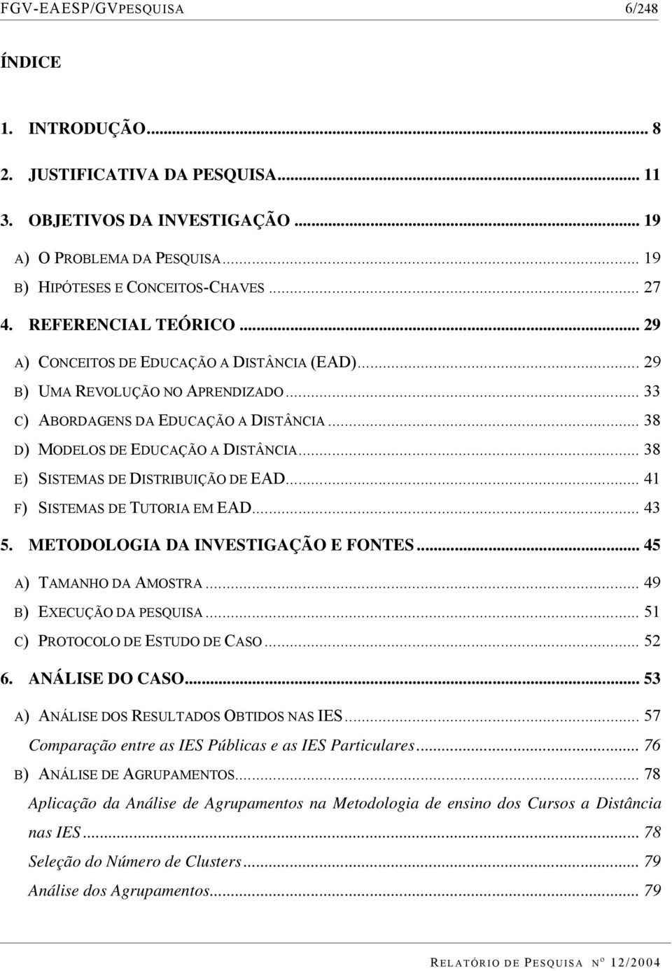 .. 38 E) SISTEMAS DE DISTRIBUIÇÃO DE EAD... 41 F) SISTEMAS DE TUTORIA EM EAD... 43 5. METODOLOGIA DA INVESTIGAÇÃO E FONTES... 45 A) TAMANHO DA AMOSTRA... 49 B) EXECUÇÃO DA PESQUISA.