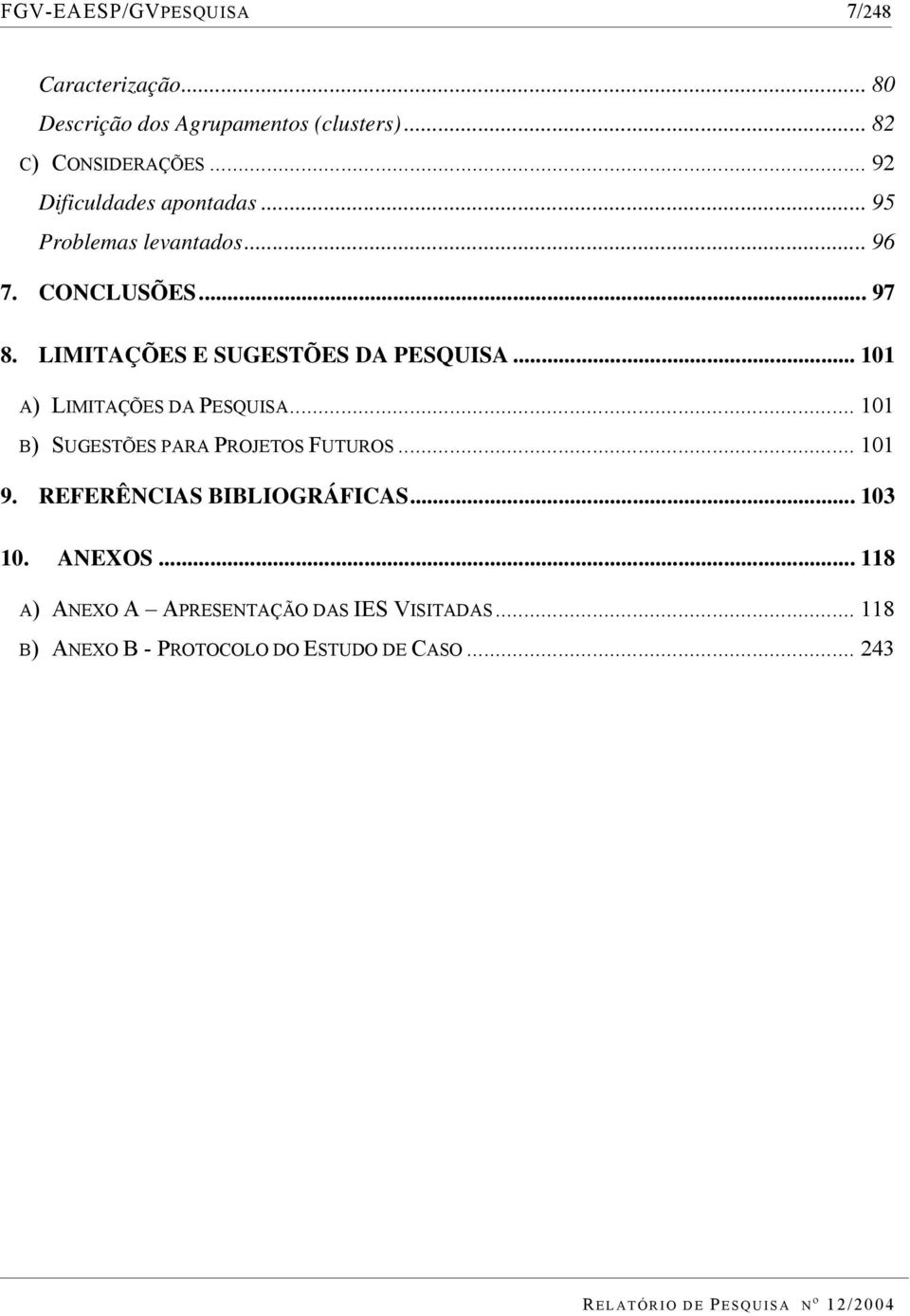 LIMITAÇÕES E SUGESTÕES DA PESQUISA... 101 A) LIMITAÇÕES DA PESQUISA... 101 B) SUGESTÕES PARA PROJETOS FUTUROS.