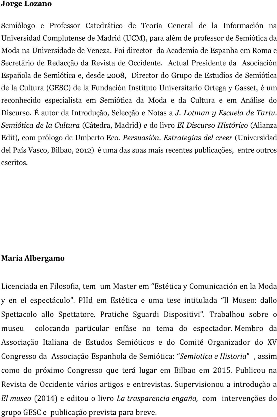 Actual Presidente da Asociación Española de Semiótica e, desde 2008, Director do Grupo de Estudios de Semiótica de la Cultura (GESC) de la Fundación Instituto Universitario Ortega y Gasset, é um