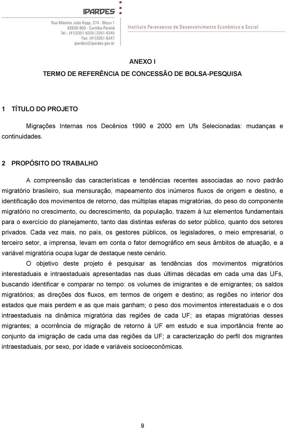 identificação dos movimentos de retorno, das múltiplas etapas migratórias, do peso do componente migratório no crescimento, ou decrescimento, da população, trazem à luz elementos fundamentais para o