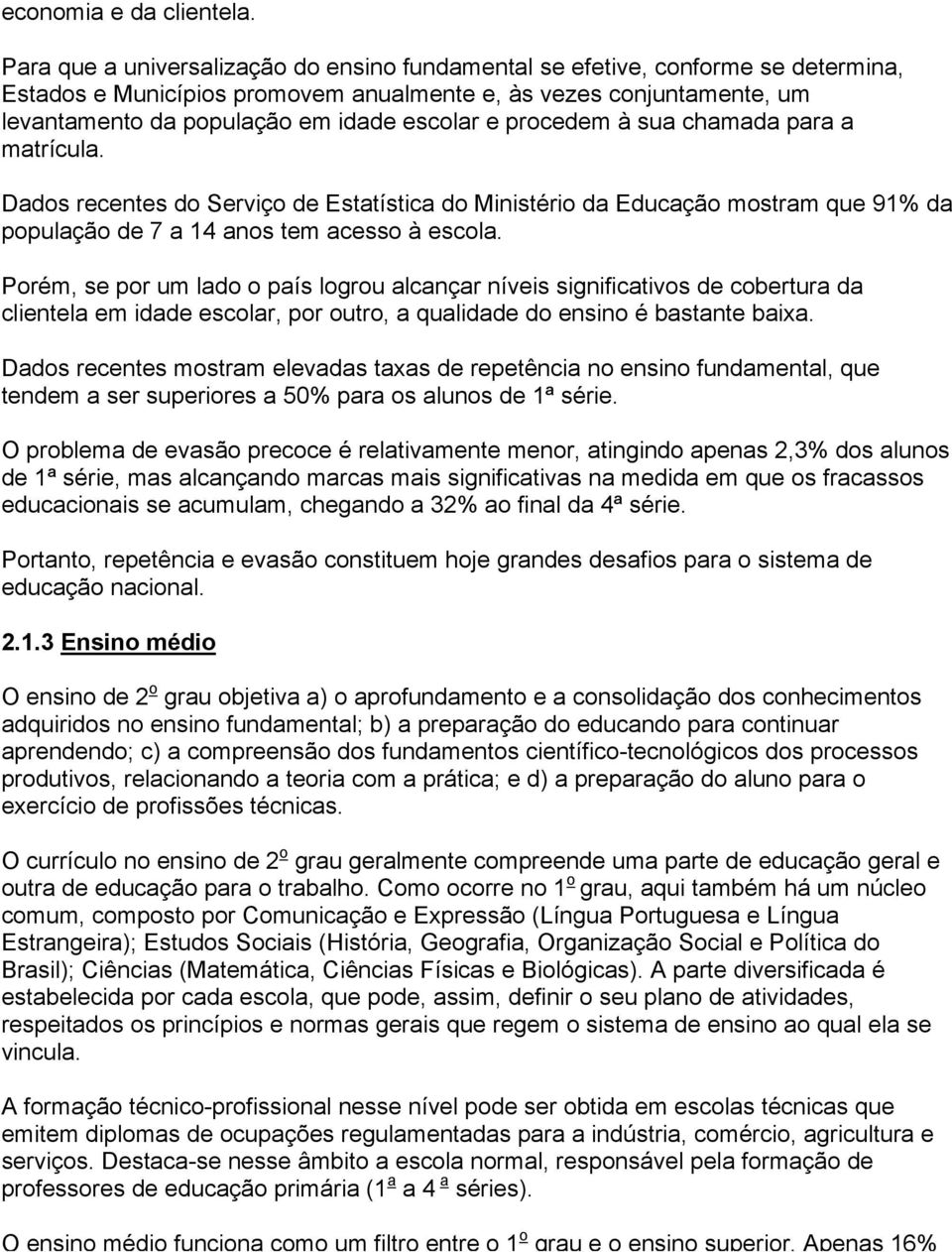 procedem à sua chamada para a matrícula. Dados recentes do Serviço de Estatística do Ministério da Educação mostram que 91% da população de 7 a 14 anos tem acesso à escola.