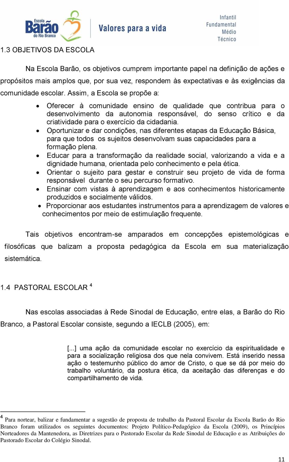 Assim, a Escola se propõe a: Oferecer à comunidade ensino de qualidade que contribua para o desenvolvimento da autonomia responsável, do senso crítico e da criatividade para o exercício da cidadania.