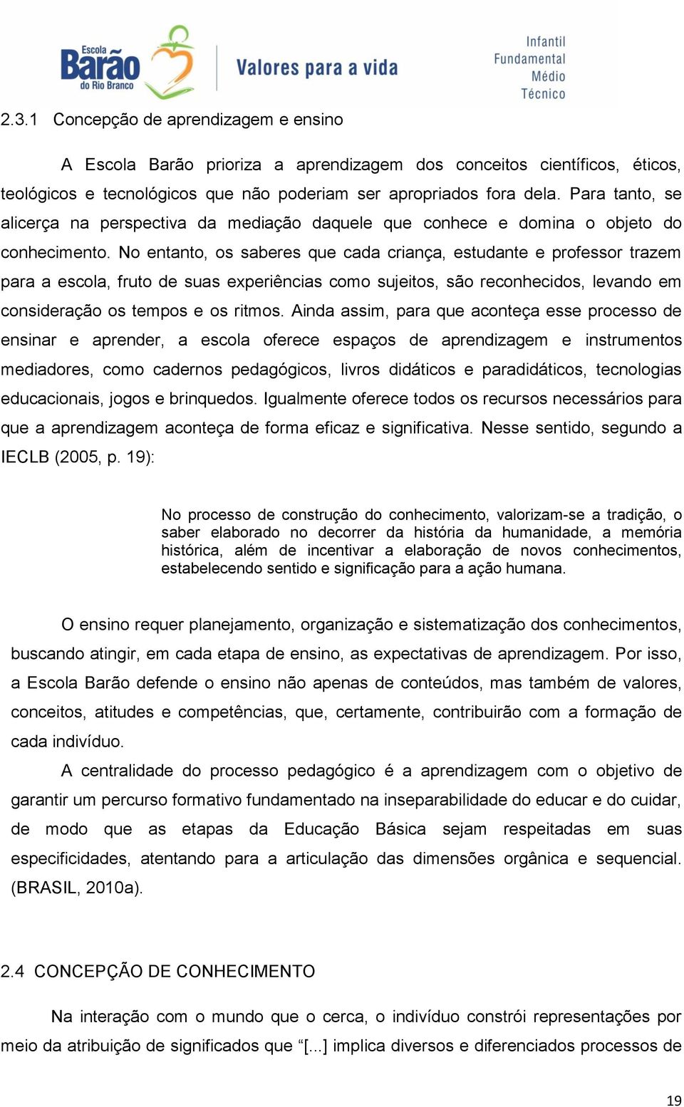 No entanto, os saberes que cada criança, estudante e professor trazem para a escola, fruto de suas experiências como sujeitos, são reconhecidos, levando em consideração os tempos e os ritmos.