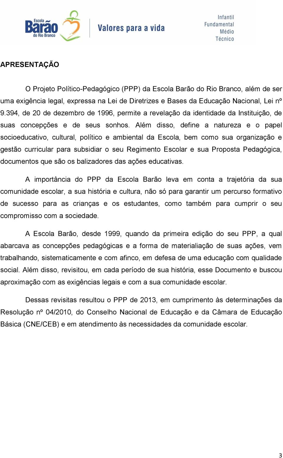 Além disso, define a natureza e o papel socioeducativo, cultural, político e ambiental da Escola, bem como sua organização e gestão curricular para subsidiar o seu Regimento Escolar e sua Proposta