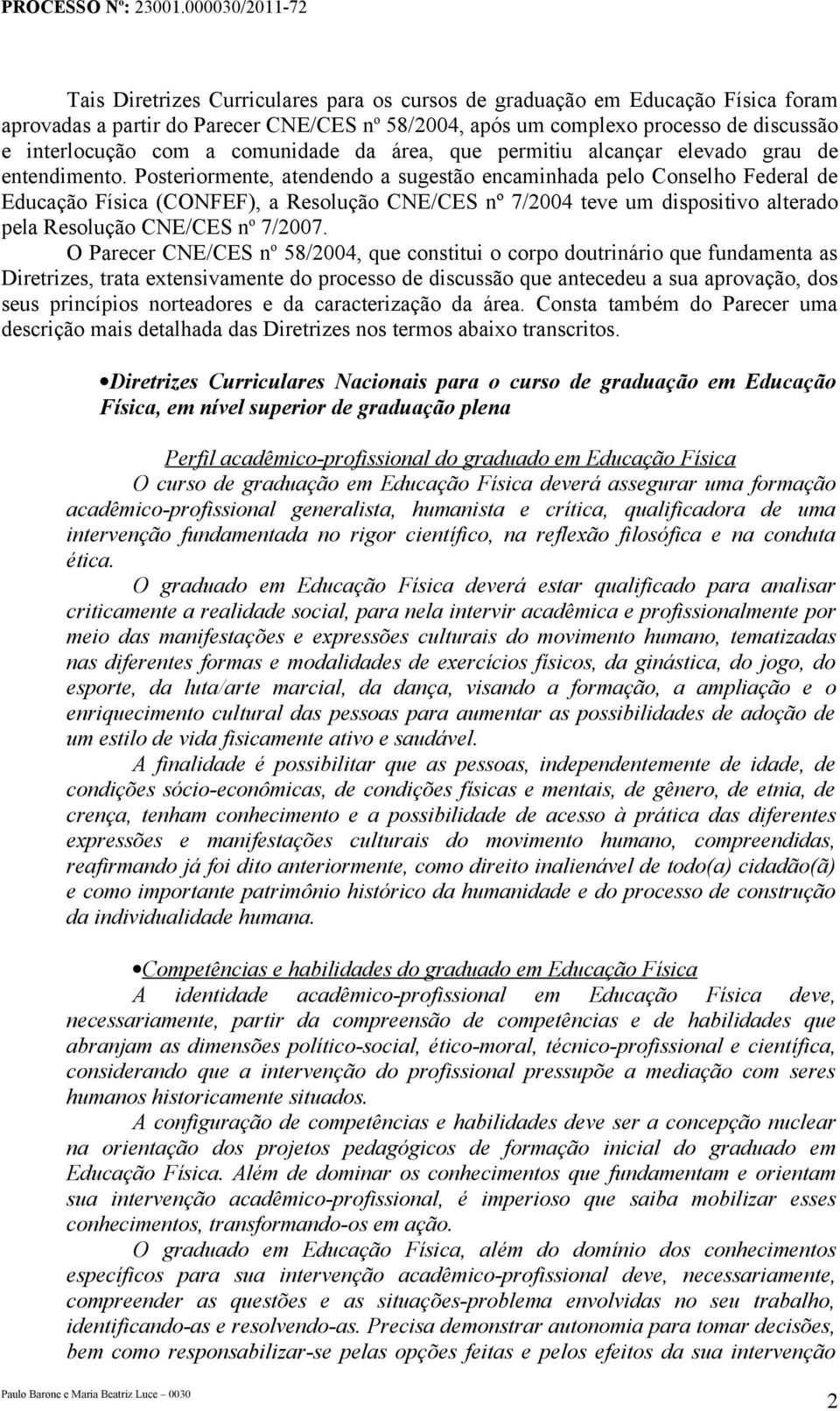 Posteriormente, atendendo a sugestão encaminhada pelo Conselho Federal de Educação Física (CONFEF), a Resolução CNE/CES nº 7/2004 teve um dispositivo alterado pela Resolução CNE/CES n o 7/2007.