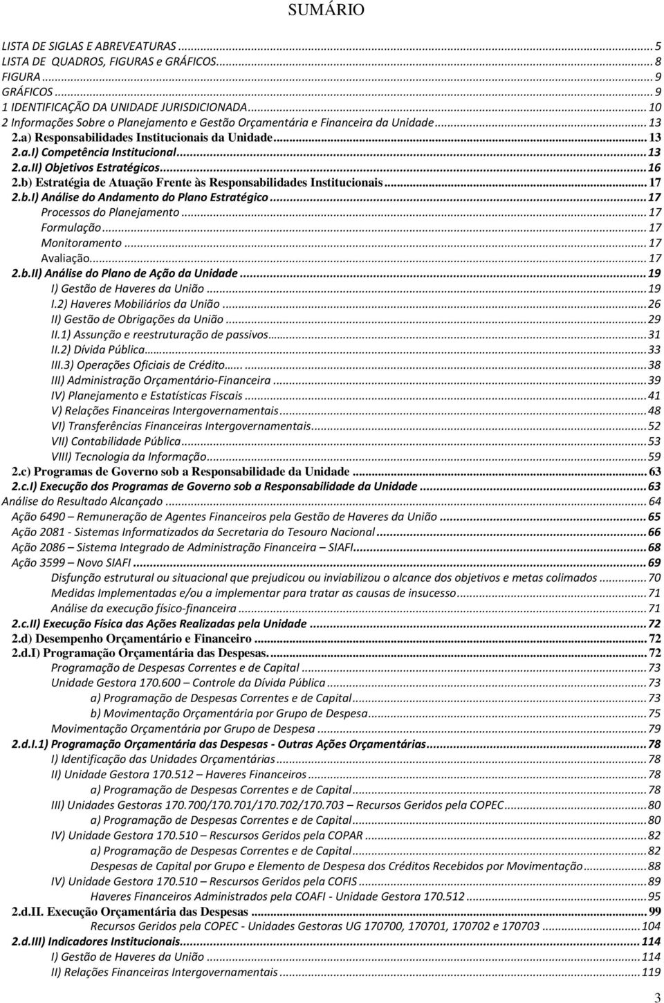 .. 16 2.b) Estratégia de Atuação Frente às Responsabilidades Institucionais... 17 2.b.I) Análise do Andamento do Plano Estratégico... 17 Processos do Planejamento... 17 Formulação... 17 Monitoramento.