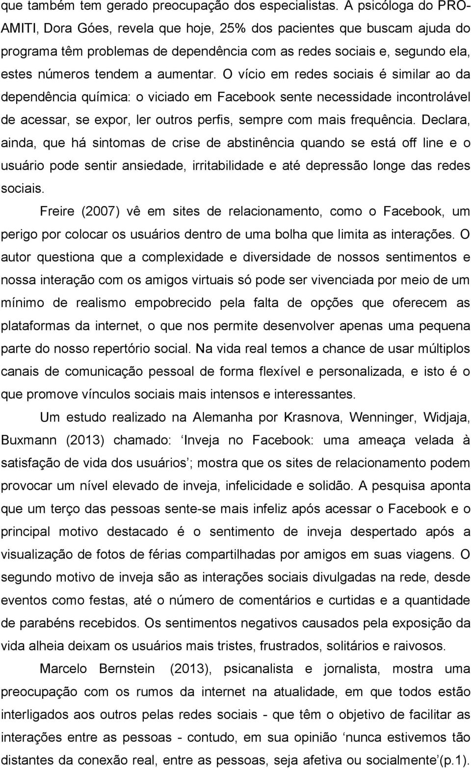 O vício em redes sociais é similar ao da dependência química: o viciado em Facebook sente necessidade incontrolável de acessar, se expor, ler outros perfis, sempre com mais frequência.