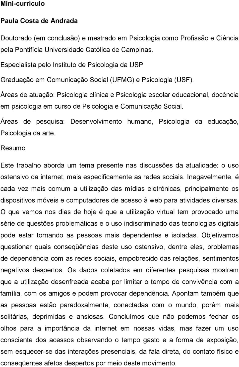 Áreas de atuação: Psicologia clínica e Psicologia escolar educacional, docência em psicologia em curso de Psicologia e Comunicação Social.