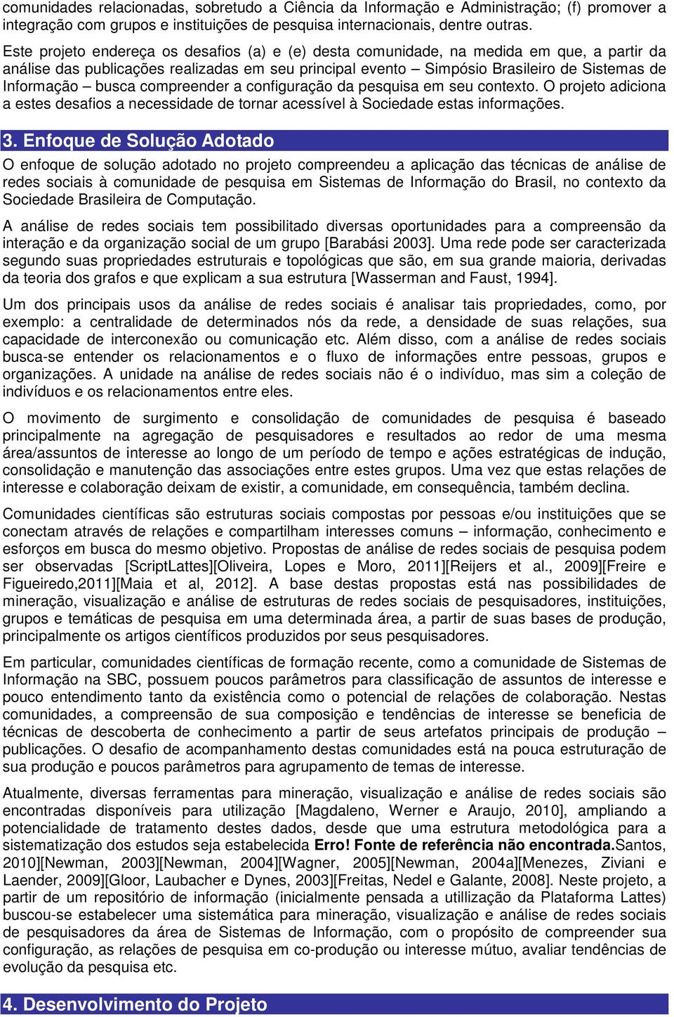 busca compreender a configuração da pesquisa em seu contexto. O projeto adiciona a estes desafios a necessidade de tornar acessível à Sociedade estas informações. 3.