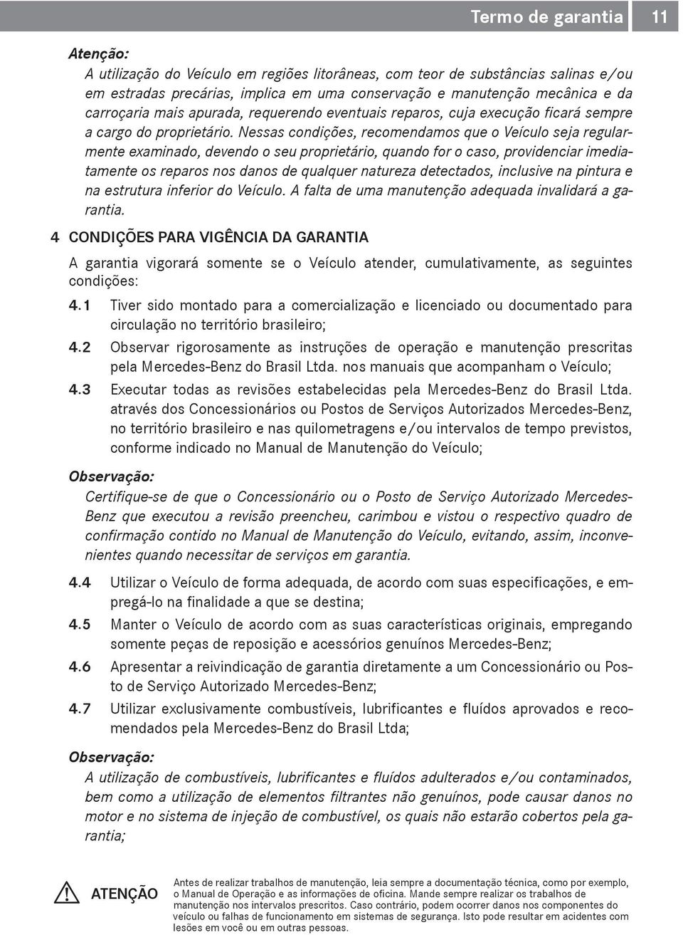 Nessas condições, recomendamos que o Veículo seja regularmente examinado, devendo o seu proprietário, quando for o caso, providenciar imediatamente os reparos nos danos de qualquer natureza