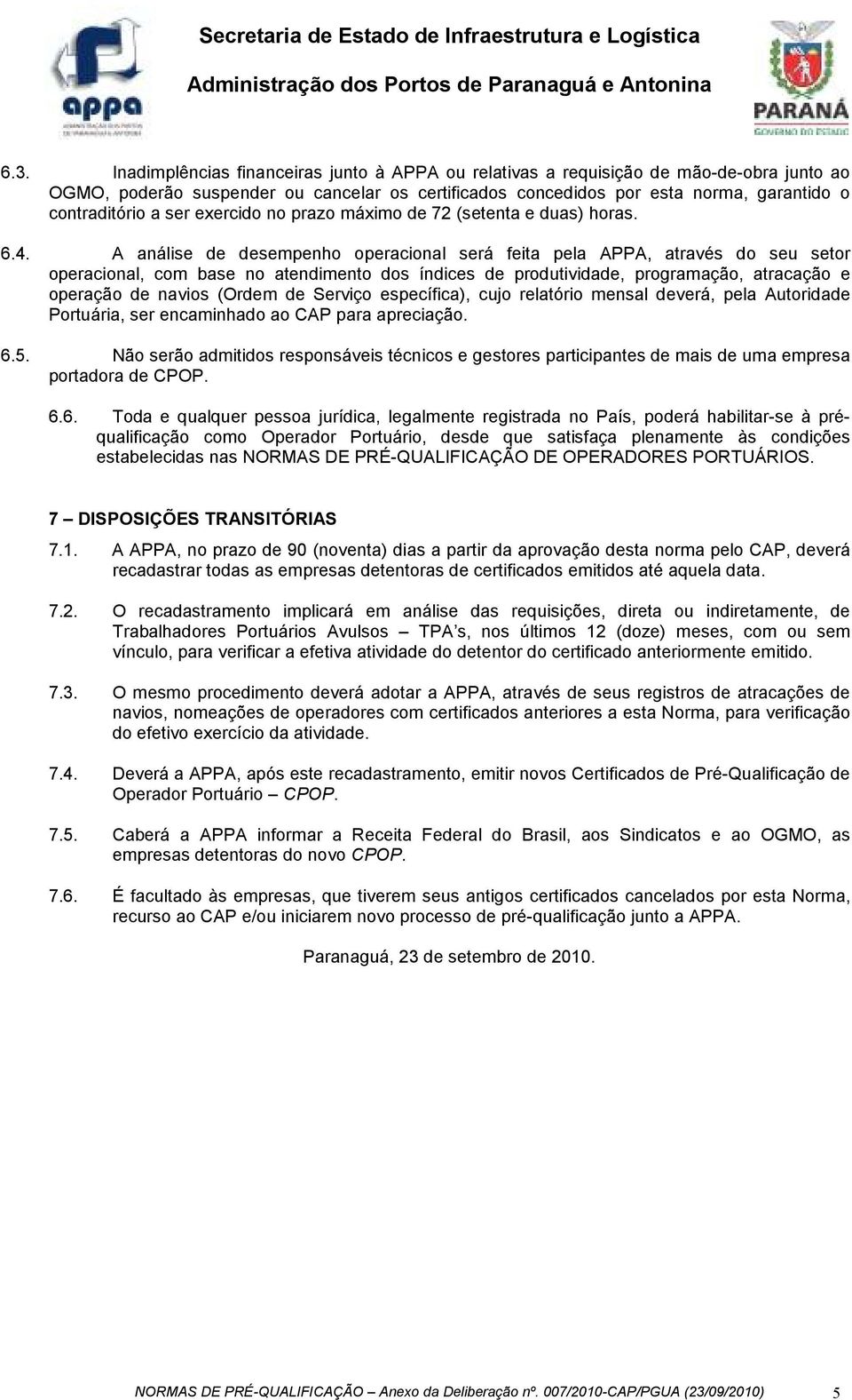 A análise de desempenho operacional será feita pela APPA, através do seu setor operacional, com base no atendimento dos índices de produtividade, programação, atracação e operação de navios (Ordem de