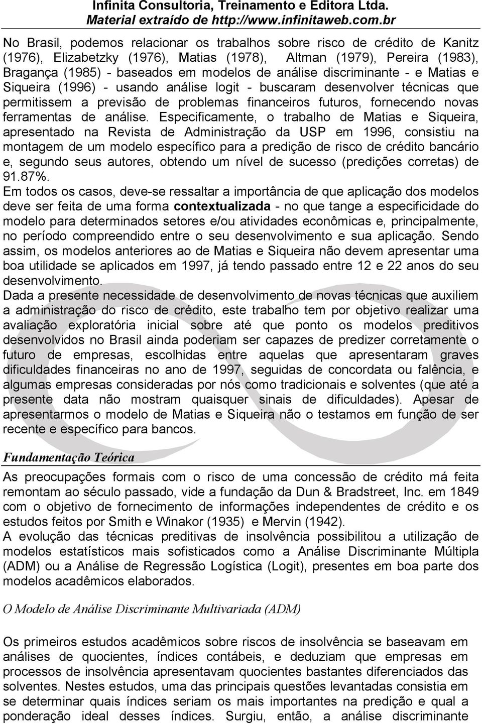 Especificamente, o trabalho de Matias e Siqueira, apresentado na Revista de Administração da USP em 1996, consistiu na montagem de um modelo específico para a predição de risco de crédito bancário e,