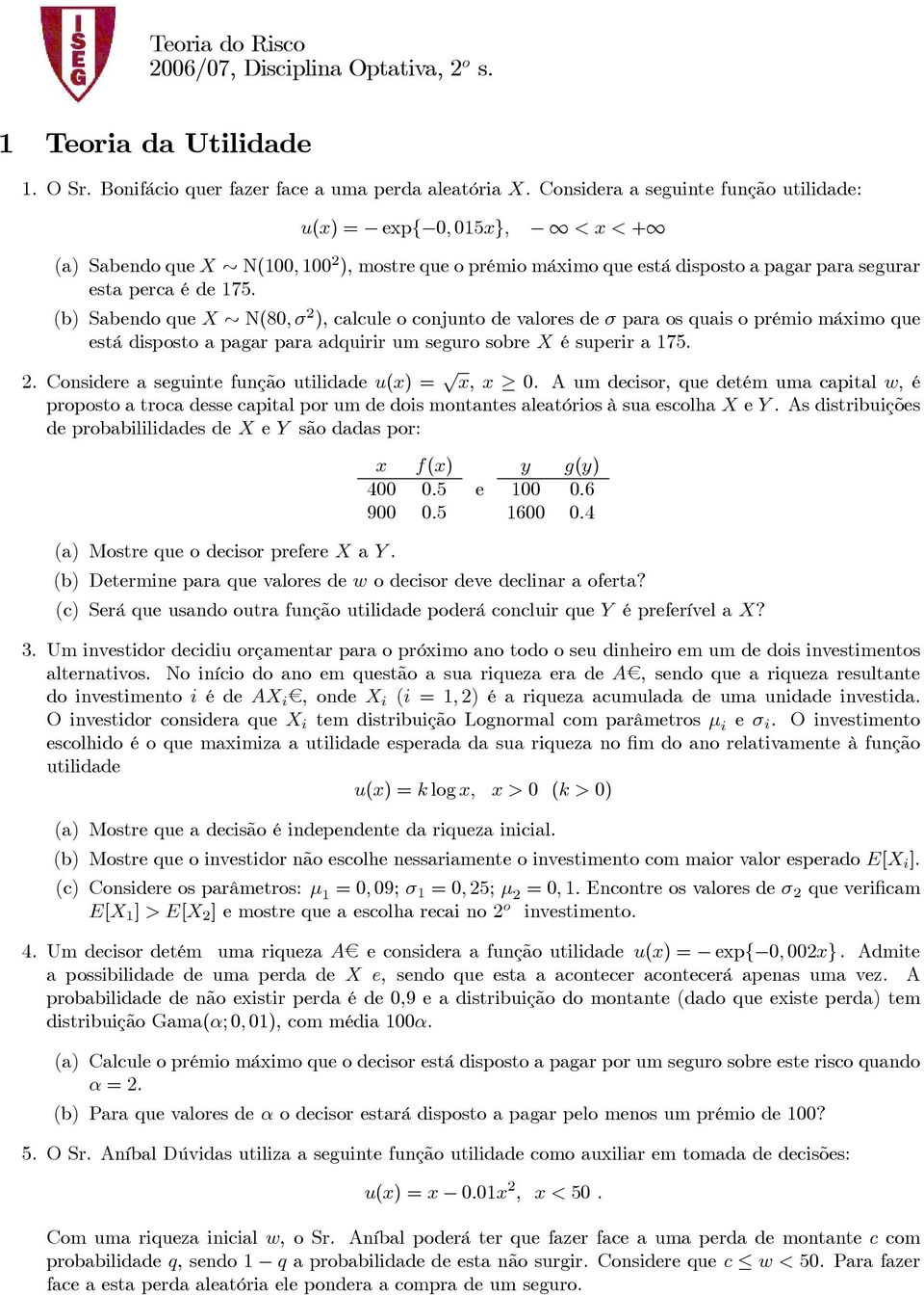 (b) Sabendo que X N(80,σ 2 ), calcule o conjunto de valores de σ para os quais o prémio máximo que está disposto a pagar para adquirir um seguro sobre X é superir a 175. 2. Considere a seguinte função utilidade u(x) = x, x 0.