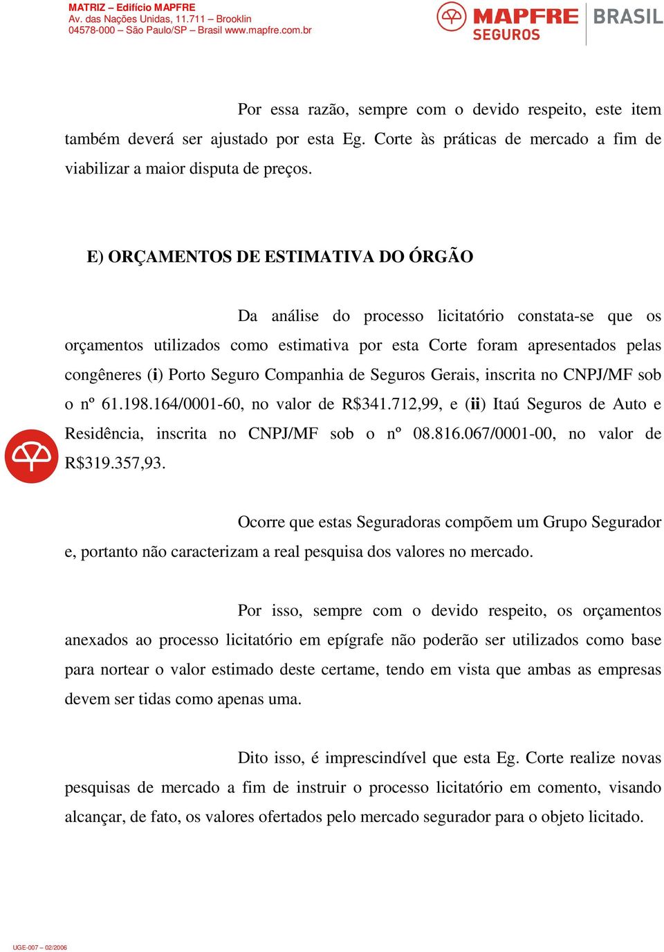 Companhia de Seguros Gerais, inscrita no CNPJ/MF sob o nº 61.198.164/0001-60, no valor de R$341.712,99, e (ii) Itaú Seguros de Auto e Residência, inscrita no CNPJ/MF sob o nº 08.816.