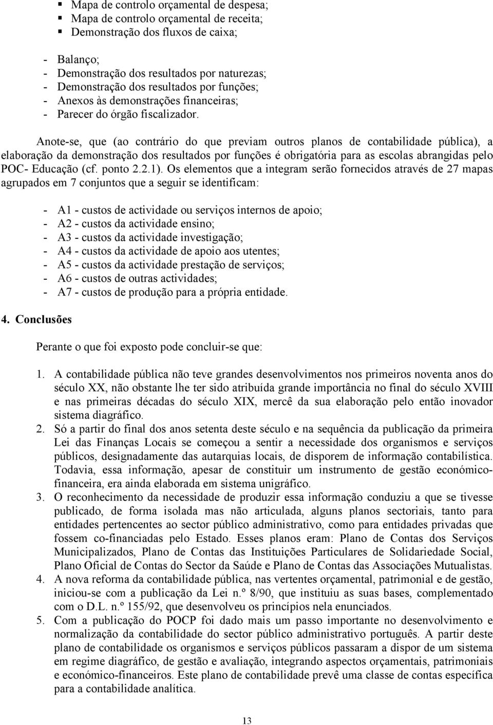 Anote-se, que (ao contrário do que previam outros planos de contabilidade pública), a elaboração da demonstração dos resultados por funções é obrigatória para as escolas abrangidas pelo POC- Educação