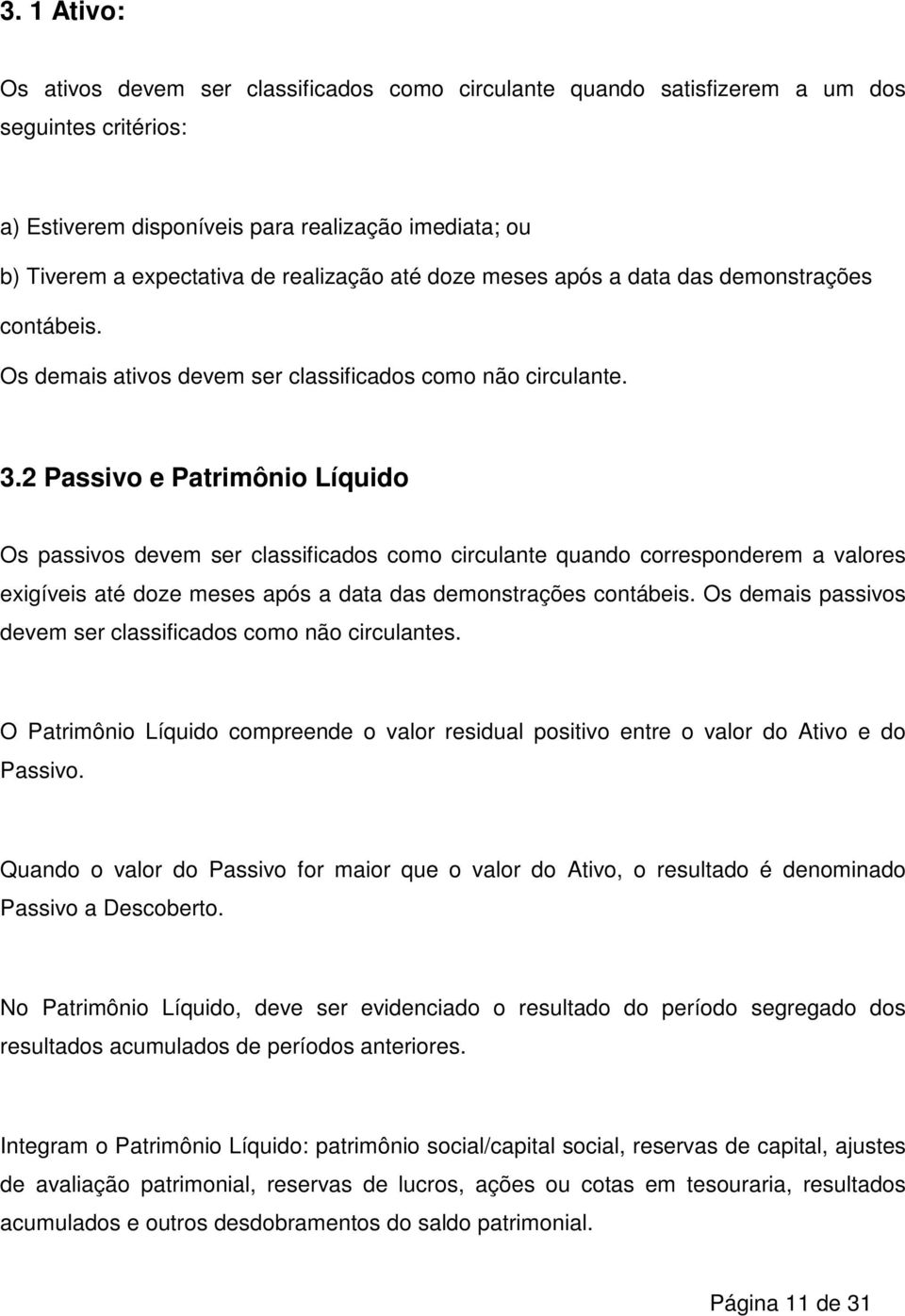 2 Passivo e Patrimônio Líquido Os passivos devem ser classificados como circulante quando corresponderem a valores exigíveis até doze meses após a data das demonstrações contábeis.