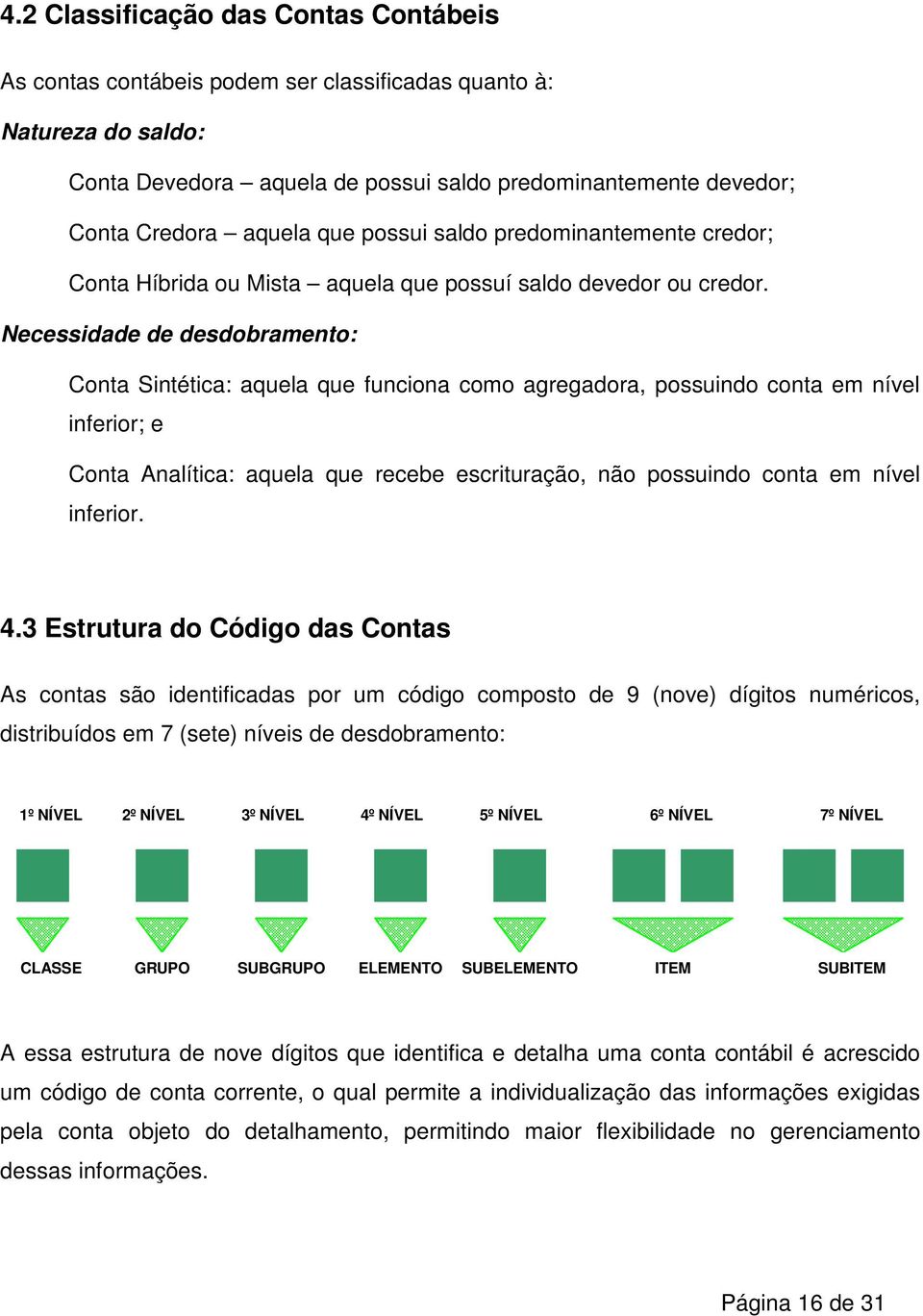 Necessidade de desdobramento: Conta Sintética: aquela que funciona como agregadora, possuindo conta em nível inferior; e Conta Analítica: aquela que recebe escrituração, não possuindo conta em nível