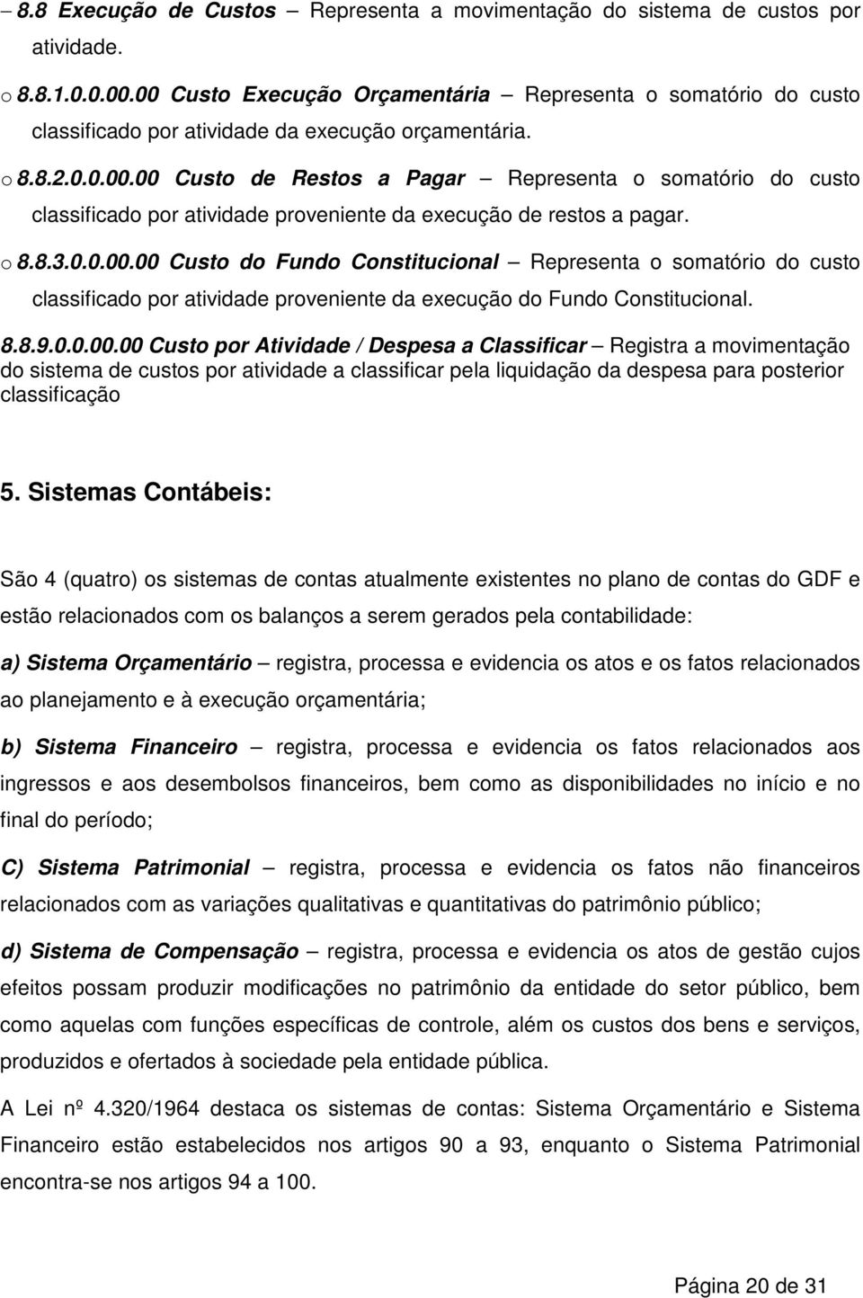 o 8.8.3.0.0.00.00 Custo do Fundo Constitucional Representa o somatório do custo classificado por atividade proveniente da execução do Fundo Constitucional. 8.8.9.0.0.00.00 Custo por Atividade / Despesa a Classificar Registra a movimentação do sistema de custos por atividade a classificar pela liquidação da despesa para posterior classificação 5.