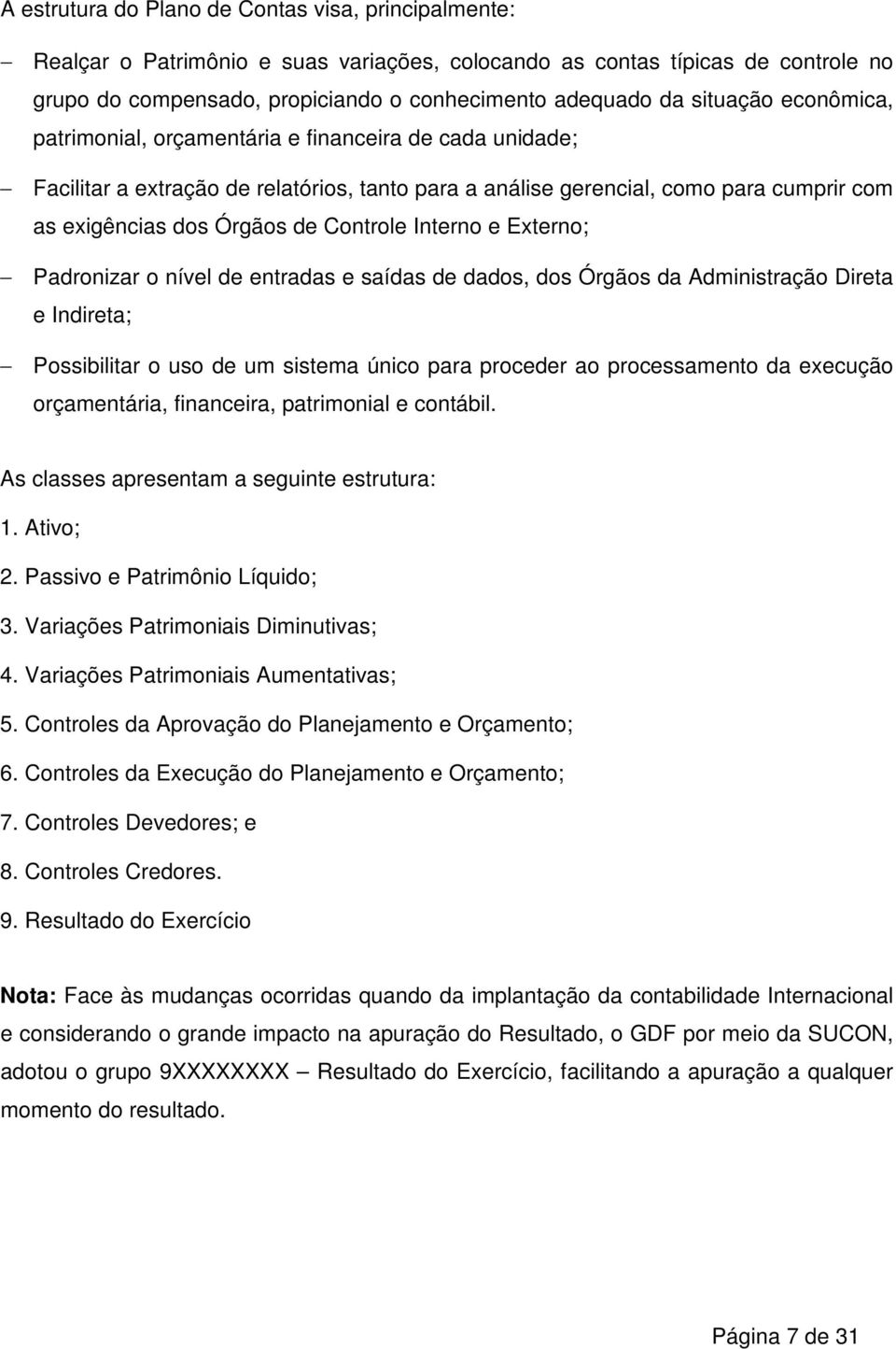 Controle Interno e Externo; Padronizar o nível de entradas e saídas de dados, dos Órgãos da Administração Direta e Indireta; Possibilitar o uso de um sistema único para proceder ao processamento da