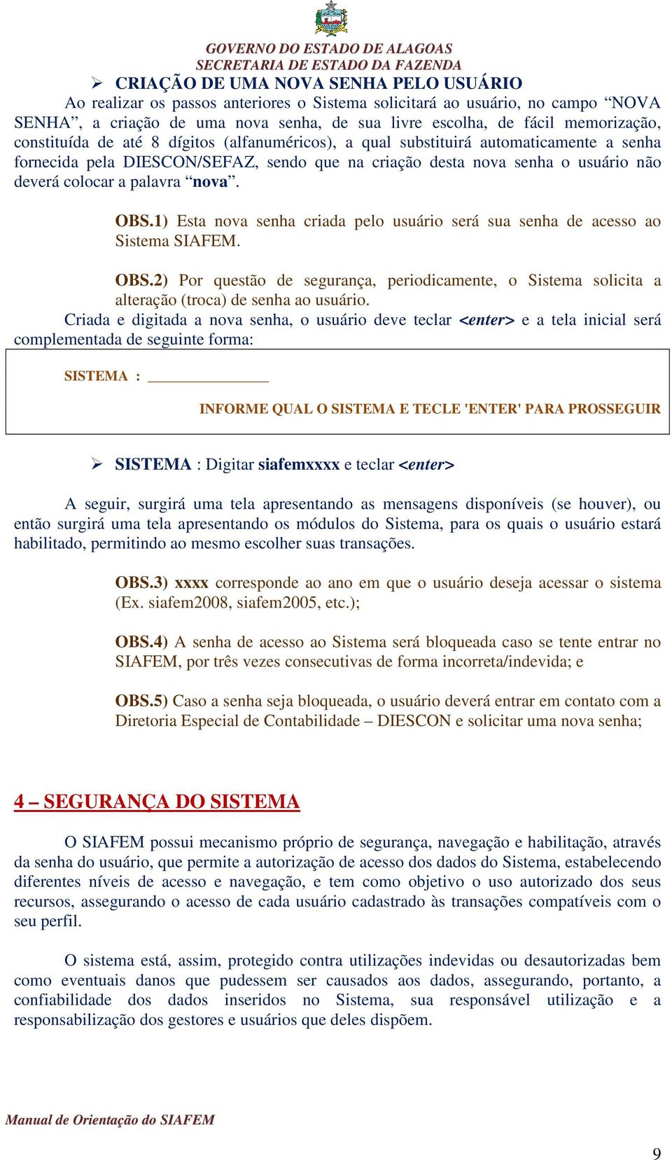 nova. OBS.1) Esta nova senha criada pelo usuário será sua senha de acesso ao Sistema SIAFEM. OBS.2) Por questão de segurança, periodicamente, o Sistema solicita a alteração (troca) de senha ao usuário.