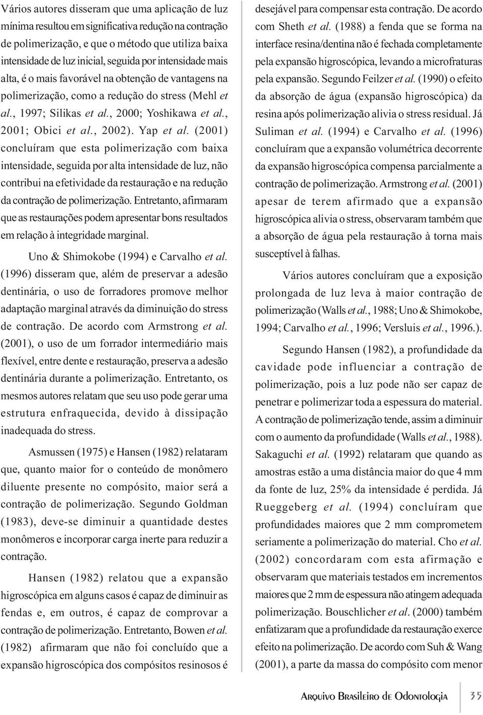 Yap et al. (2001) concluíram que esta polimerização com baixa intensidade, seguida por alta intensidade de luz, não contribui na efetividade da restauração e na redução da contração de polimerização.