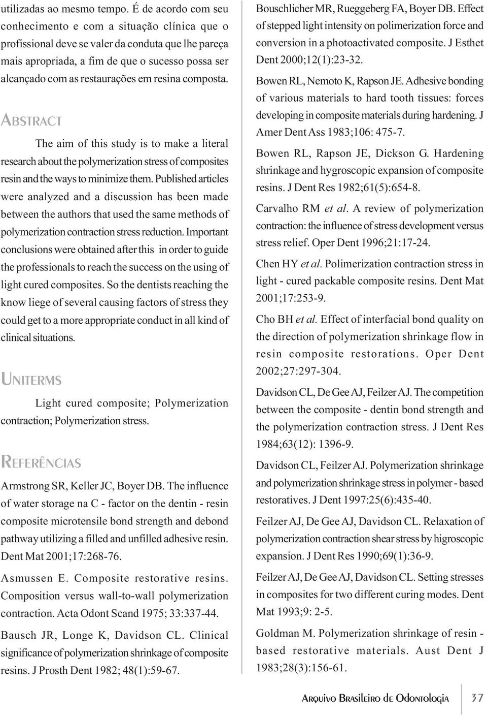 resina composta. ABSTRACT The aim of this study is to make a literal research about the polymerization stress of composites resin and the ways to minimize them.