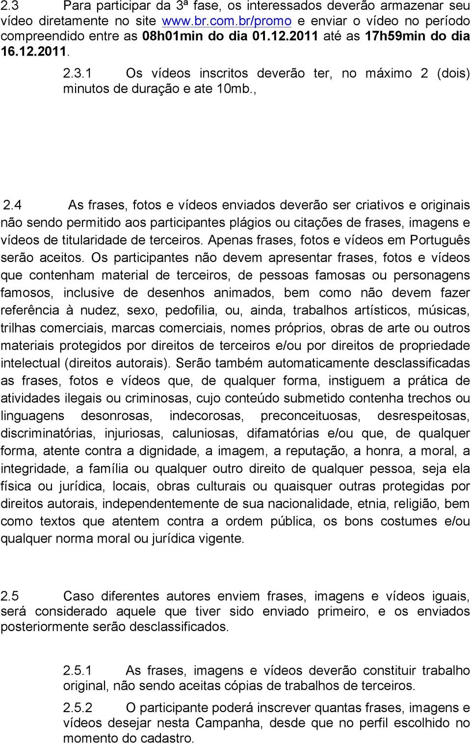 4 As frases, fotos e vídeos enviados deverão ser criativos e originais não sendo permitido aos participantes plágios ou citações de frases, imagens e vídeos de titularidade de terceiros.