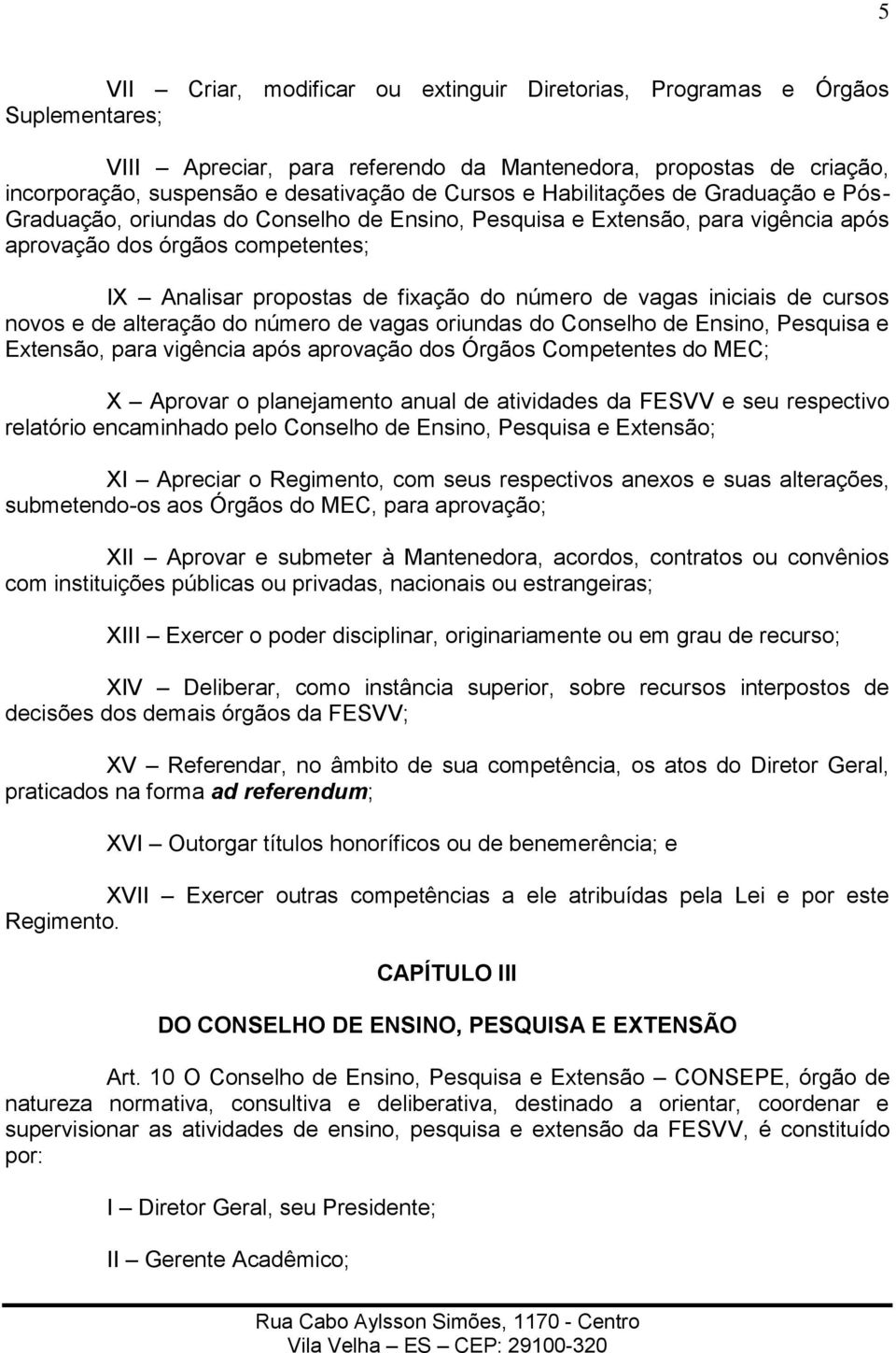 vagas iniciais de cursos novos e de alteração do número de vagas oriundas do Conselho de Ensino, Pesquisa e Extensão, para vigência após aprovação dos Órgãos Competentes do MEC; X Aprovar o