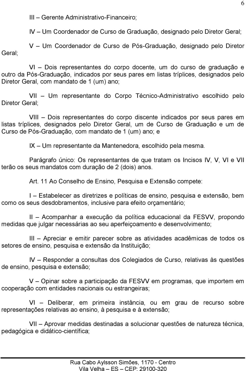 representante do Corpo Técnico-Administrativo escolhido pelo Diretor Geral; VIII Dois representantes do corpo discente indicados por seus pares em listas tríplices, designados pelo Diretor Geral, um