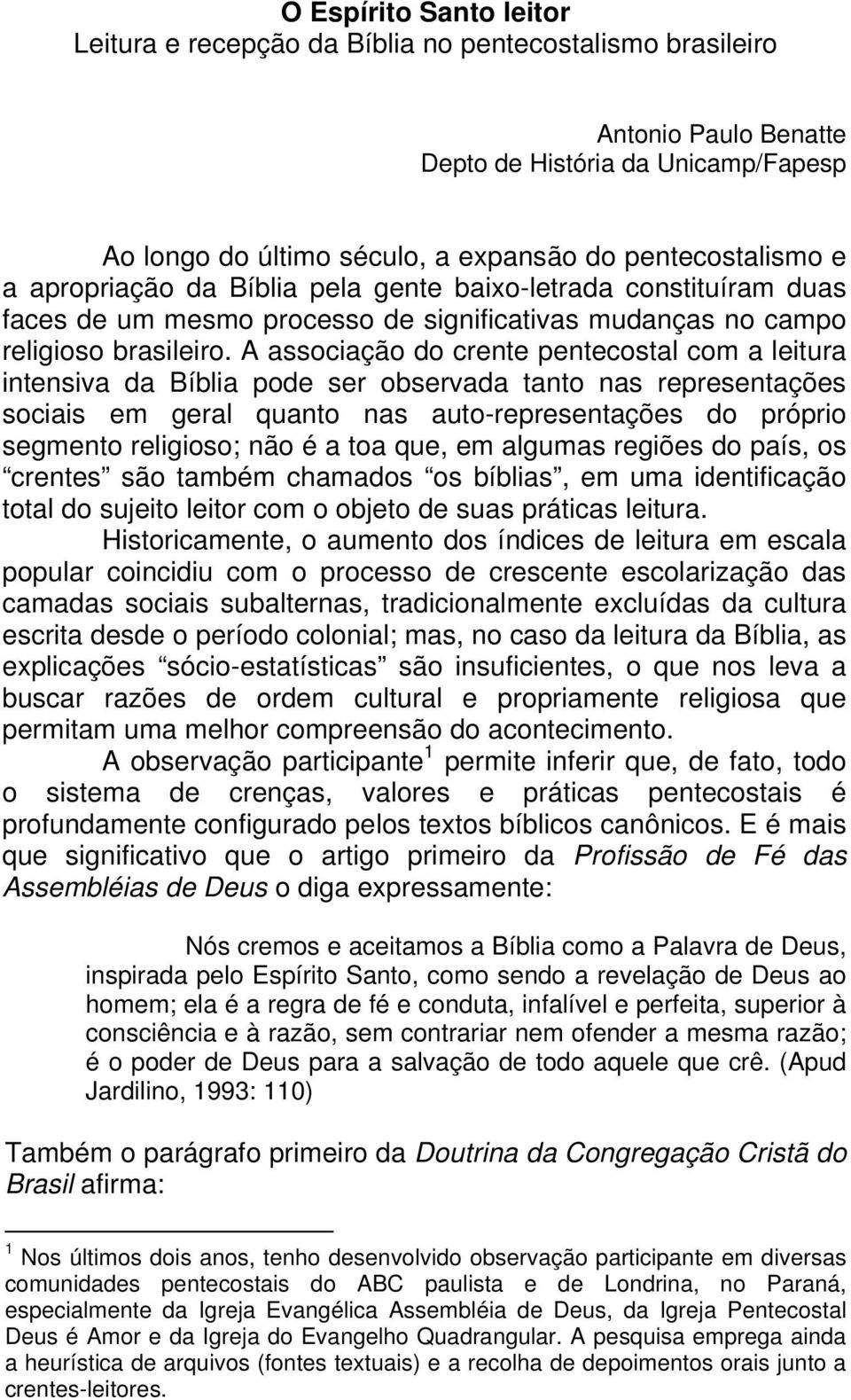 A associação do crente pentecostal com a leitura intensiva da Bíblia pode ser observada tanto nas representações sociais em geral quanto nas auto-representações do próprio segmento religioso; não é a