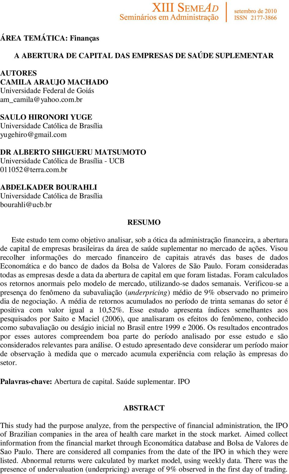 br RESUMO Este estudo tem como objetivo analisar, sob a ótica da administração financeira, a abertura de capital de empresas brasileiras da área de saúde suplementar no mercado de ações.