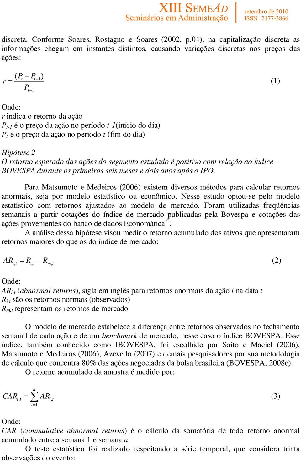 da ação no período t-1(início do dia) P t é o preço da ação no período t (fim do dia) Hipótese 2 O retorno esperado das ações do segmento estudado é positivo com relação ao índice BOVESPA durante os