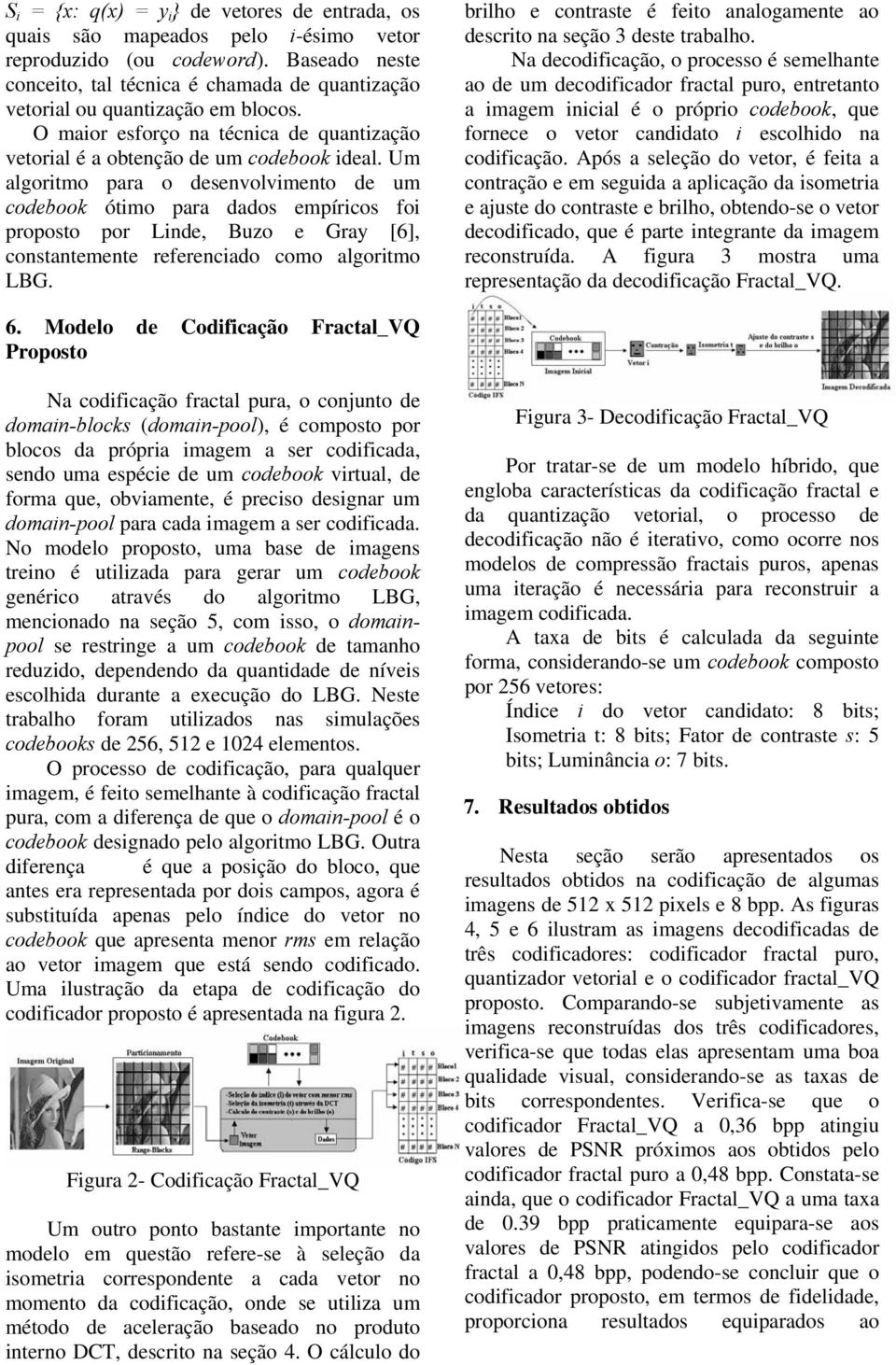 brlho cotrast é fto aalogamt ao scrto a sção 3 st trabalho. Na cofcação, o procsso é smlhat ao um cofcaor fractal puro, trtato a magm cal é o própro coboo, qu forc o vtor caato scolho a cofcação.