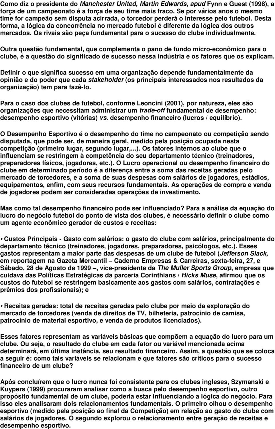 Desta forma, a lógica da concorrência no mercado futebol é diferente da lógica dos outros mercados. Os rivais são peça fundamental para o sucesso do clube individualmente.