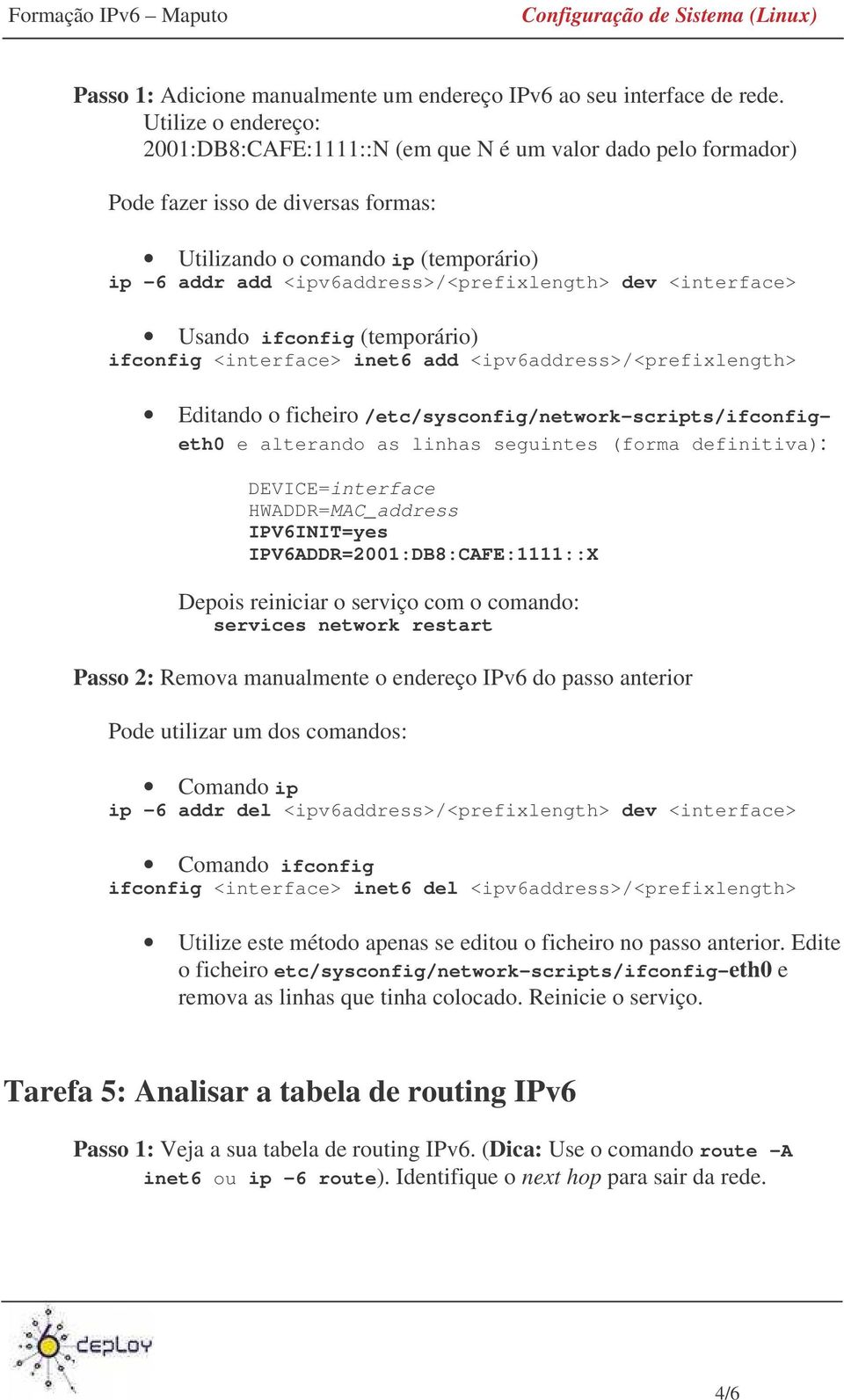 dev <interface> Usando ifconfig (temporário) ifconfig <interface> inet6 add <ipv6address>/<prefixlength> Editando o ficheiro /etc/sysconfig/network-scripts/ifconfigeth0 e alterando as linhas