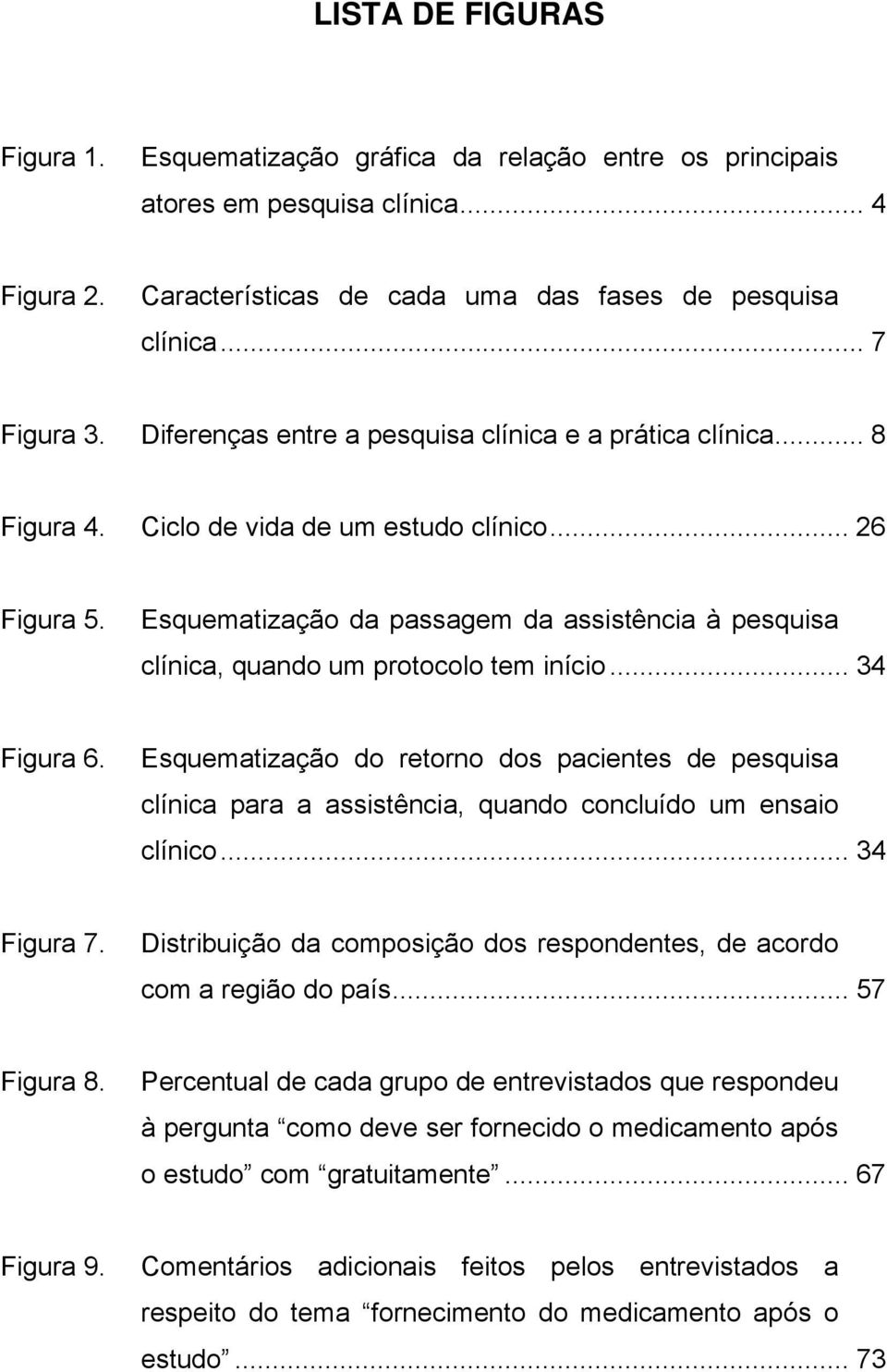 Esquematização da passagem da assistência à pesquisa clínica, quando um protocolo tem início... 34 Figura 6.