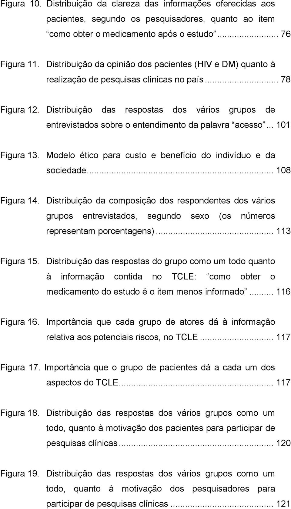 Distribuição das respostas dos vários grupos de entrevistados sobre o entendimento da palavra acesso... 101 Figura 13. Modelo ético para custo e benefício do indivíduo e da sociedade... 108 Figura 14.