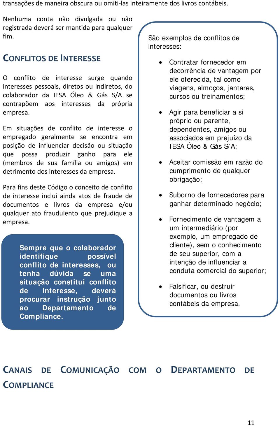 Em situações de conflito de interesse o empregado geralmente se encontra em posição de influenciar decisão ou situação que possa produzir ganho para ele (membros de sua família ou amigos) em