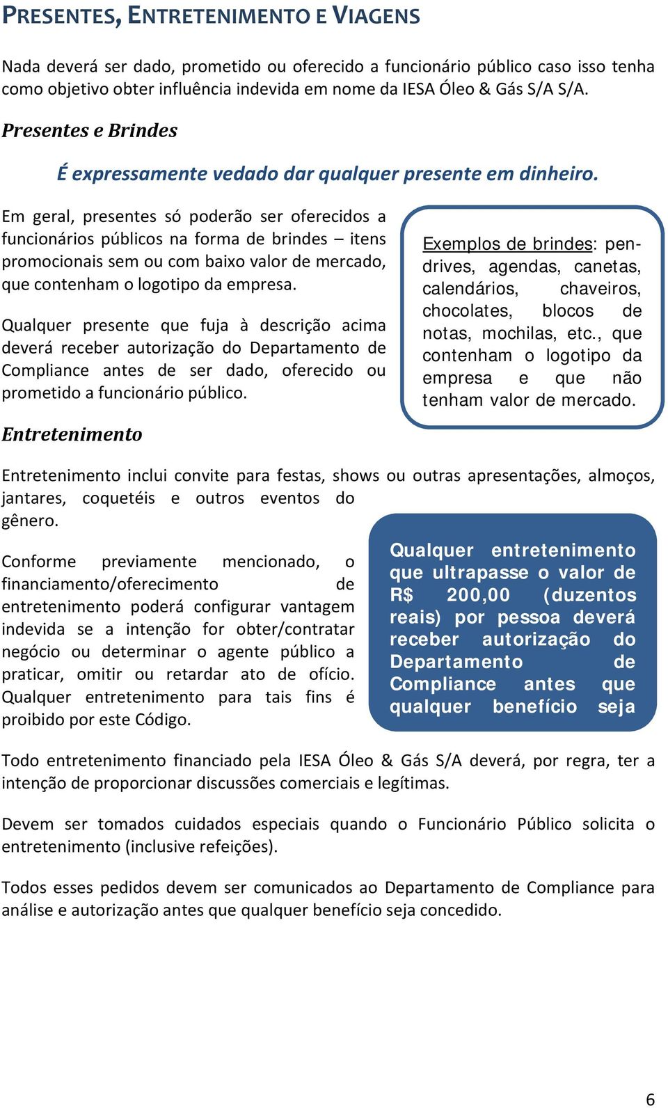 Em geral, presentes só poderão ser oferecidos a funcionários públicos na forma de brindes itens promocionais sem ou com baixo valor de mercado, que contenham o logotipo da empresa.