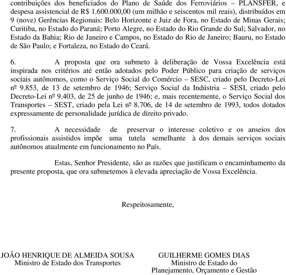 Estado do Rio Grande do Sul; Salvador, no Estado da Bahia; Rio de Janeiro e Campos, no Estado do Rio de Janeiro; Bauru, no Estado de São Paulo; e Fortaleza, no Estado do Ceará. 6.