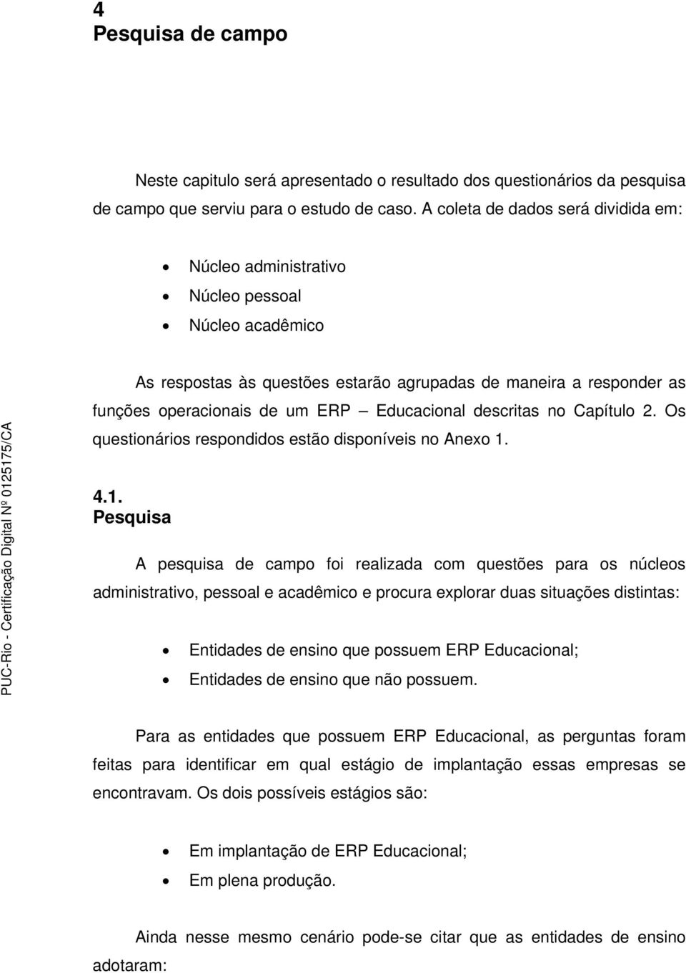 Educacional descritas no Capítulo 2. Os questionários respondidos estão disponíveis no Anexo 1.